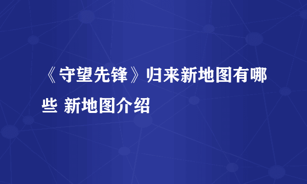 《守望先锋》归来新地图有哪些 新地图介绍