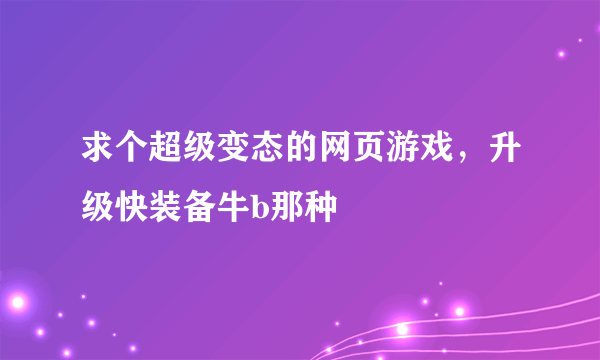 求个超级变态的网页游戏，升级快装备牛b那种