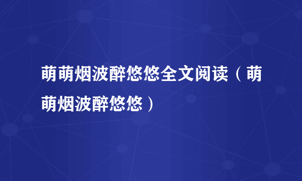 萌萌烟波醉悠悠全文阅读（萌萌烟波醉悠悠）