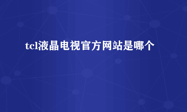 tcl液晶电视官方网站是哪个
