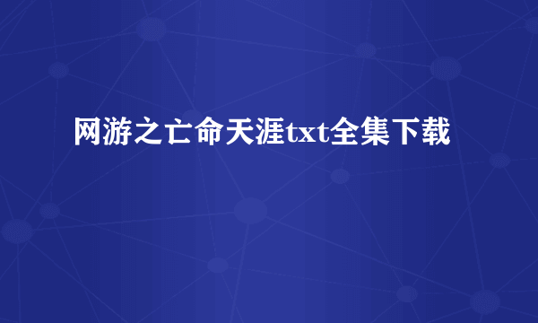 网游之亡命天涯txt全集下载