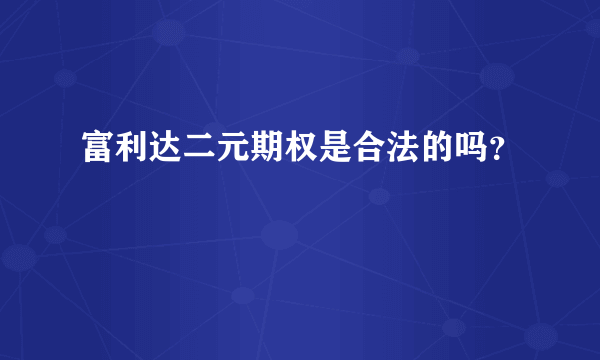 富利达二元期权是合法的吗？