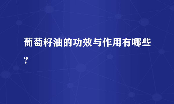 葡萄籽油的功效与作用有哪些？