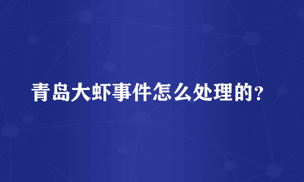 青岛大虾事件怎么处理的？
