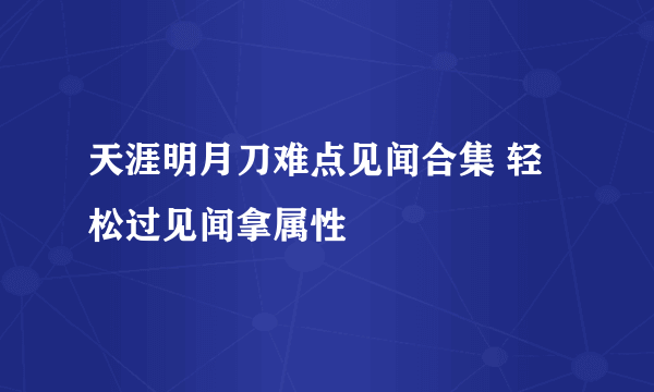 天涯明月刀难点见闻合集 轻松过见闻拿属性