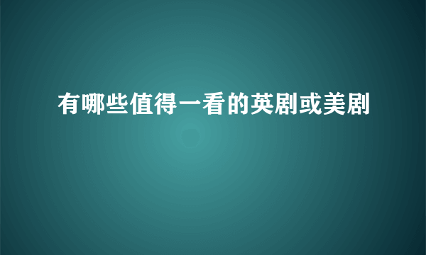 有哪些值得一看的英剧或美剧
