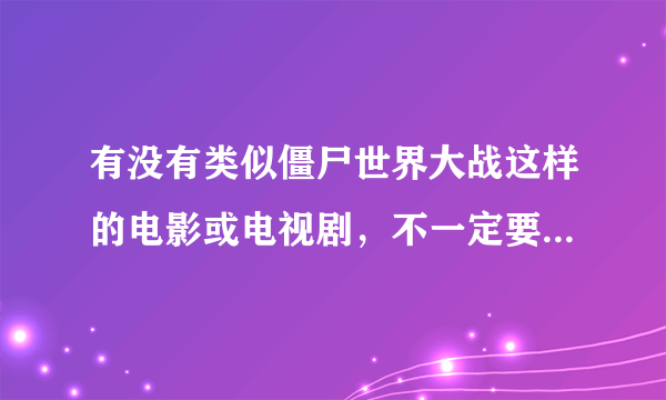 有没有类似僵尸世界大战这样的电影或电视剧，不一定要丧尸片？