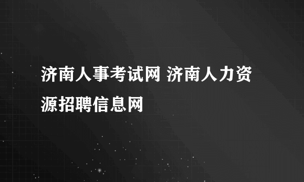 济南人事考试网 济南人力资源招聘信息网