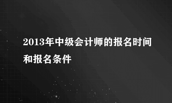 2013年中级会计师的报名时间和报名条件