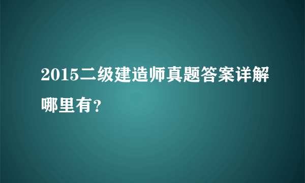 2015二级建造师真题答案详解哪里有？
