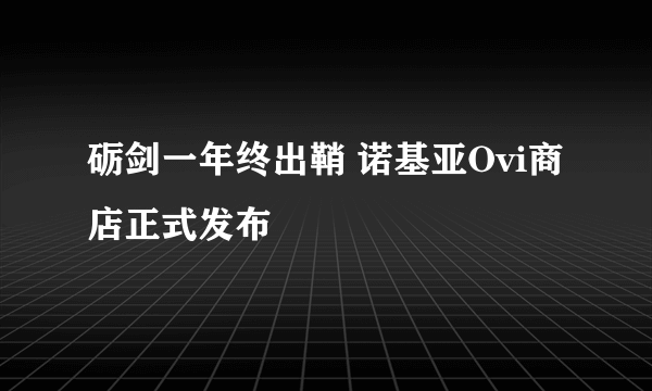 砺剑一年终出鞘 诺基亚Ovi商店正式发布