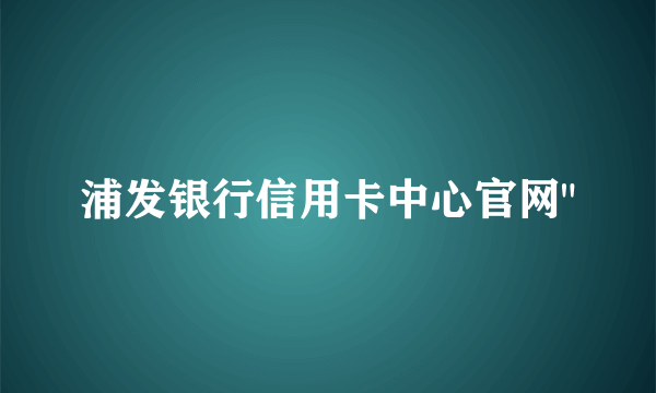 浦发银行信用卡中心官网