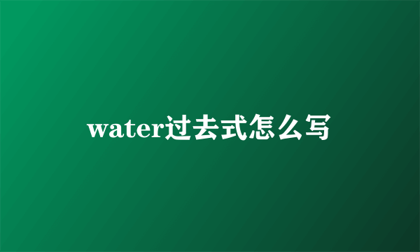 water过去式怎么写