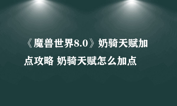 《魔兽世界8.0》奶骑天赋加点攻略 奶骑天赋怎么加点