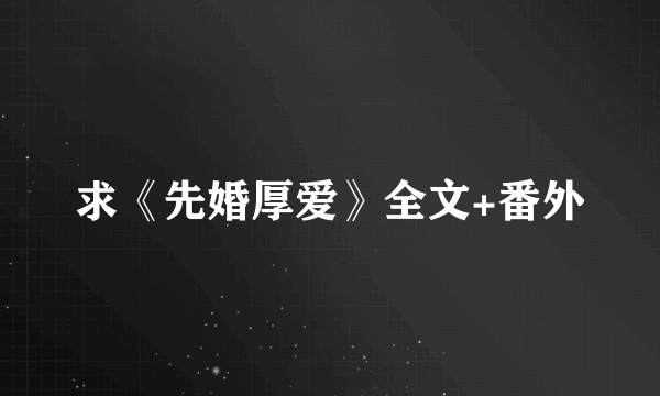 求《先婚厚爱》全文+番外