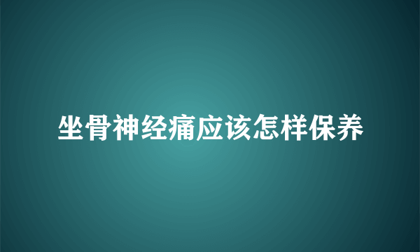 坐骨神经痛应该怎样保养