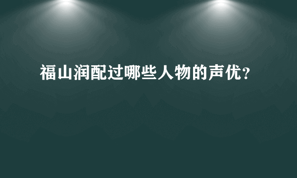 福山润配过哪些人物的声优？