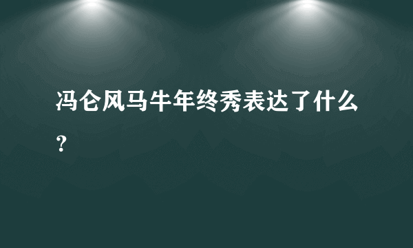 冯仑风马牛年终秀表达了什么？
