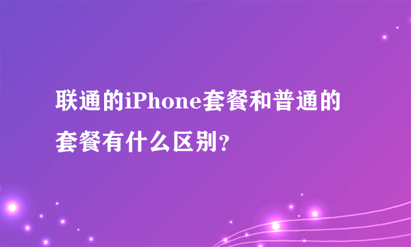 联通的iPhone套餐和普通的套餐有什么区别？