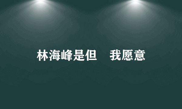 林海峰是但噏我愿意