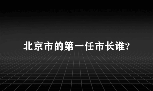 北京市的第一任市长谁?