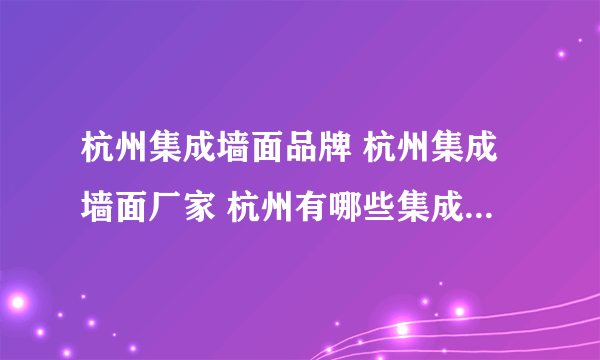 杭州集成墙面品牌 杭州集成墙面厂家 杭州有哪些集成墙面品牌【品牌库】