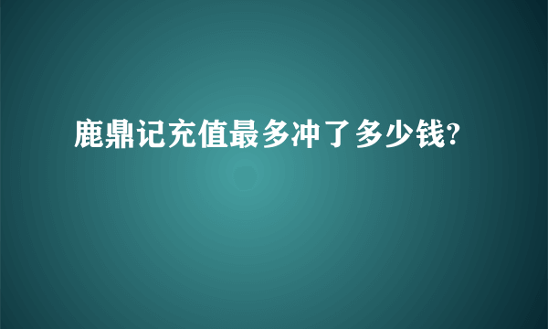 鹿鼎记充值最多冲了多少钱?