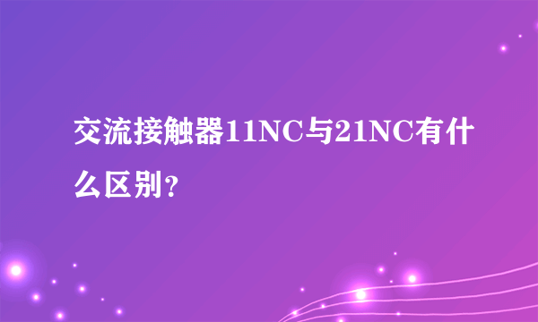 交流接触器11NC与21NC有什么区别？