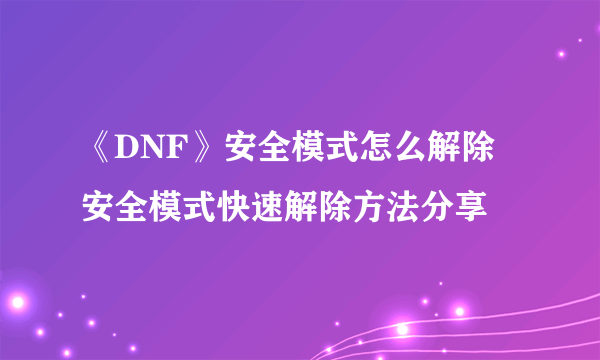 《DNF》安全模式怎么解除 安全模式快速解除方法分享