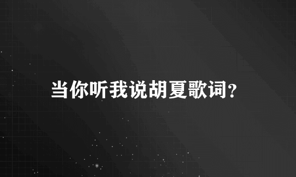 当你听我说胡夏歌词？