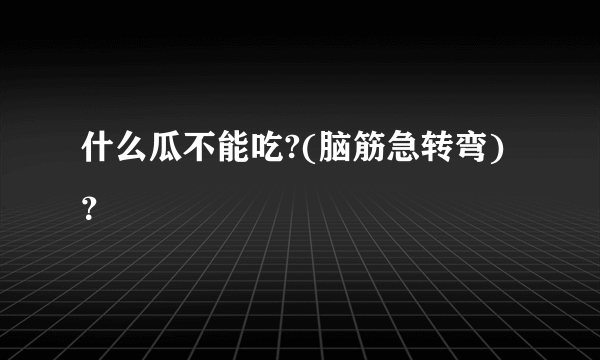 什么瓜不能吃?(脑筋急转弯)？