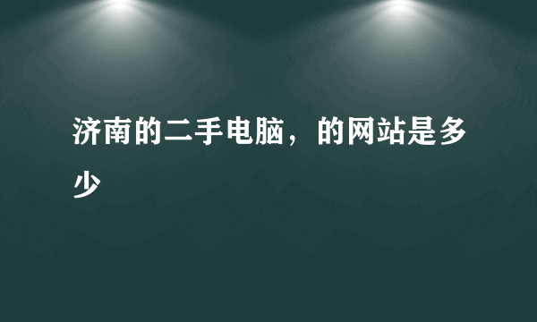 济南的二手电脑，的网站是多少