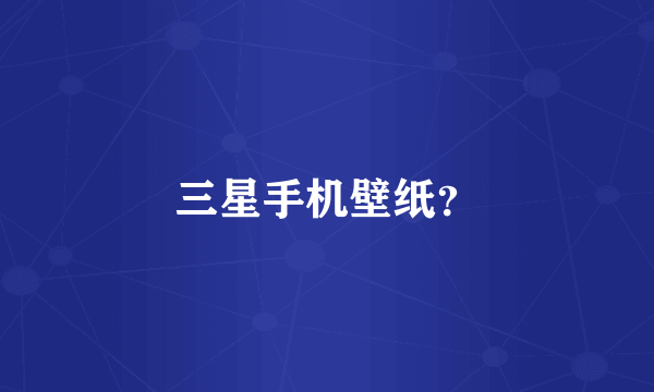 三星手机壁纸？