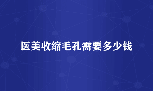 医美收缩毛孔需要多少钱