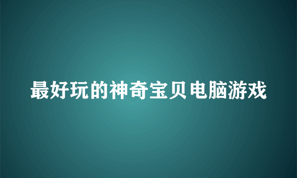 最好玩的神奇宝贝电脑游戏