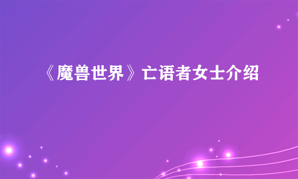 《魔兽世界》亡语者女士介绍
