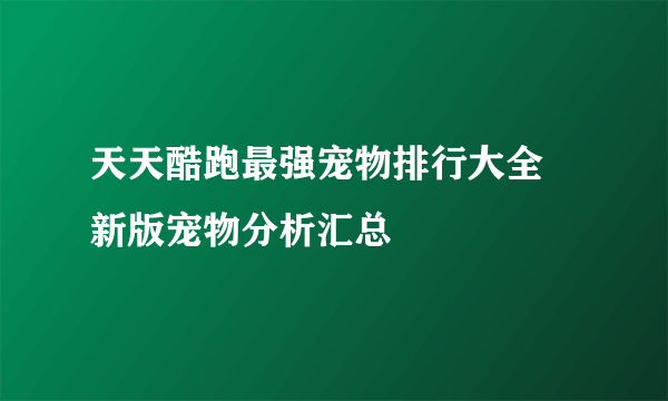 天天酷跑最强宠物排行大全 新版宠物分析汇总