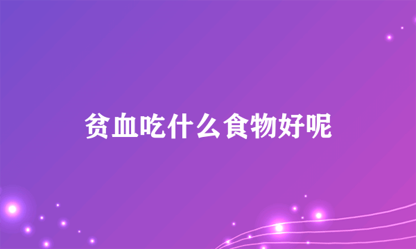 贫血吃什么食物好呢