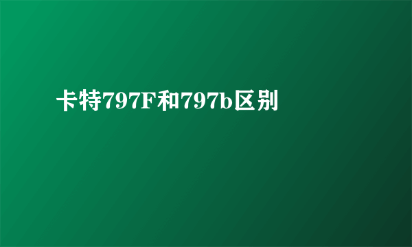 卡特797F和797b区别