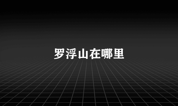 罗浮山在哪里