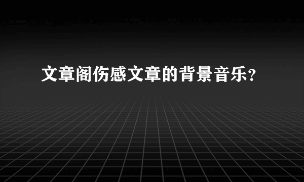 文章阁伤感文章的背景音乐？