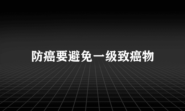 防癌要避免一级致癌物