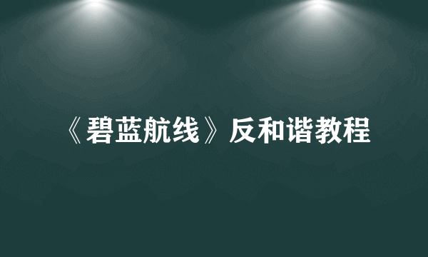 《碧蓝航线》反和谐教程