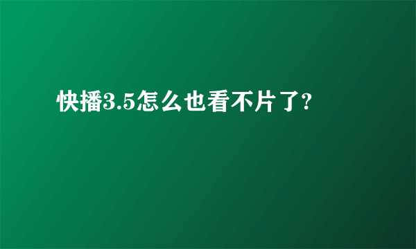 快播3.5怎么也看不片了?