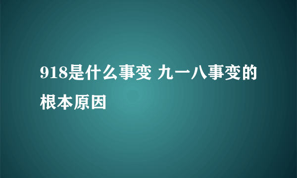 918是什么事变 九一八事变的根本原因