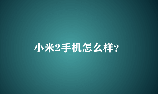 小米2手机怎么样？