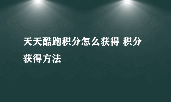 天天酷跑积分怎么获得 积分获得方法