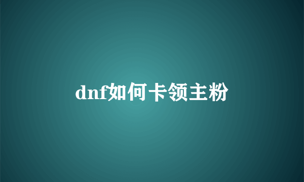 dnf如何卡领主粉