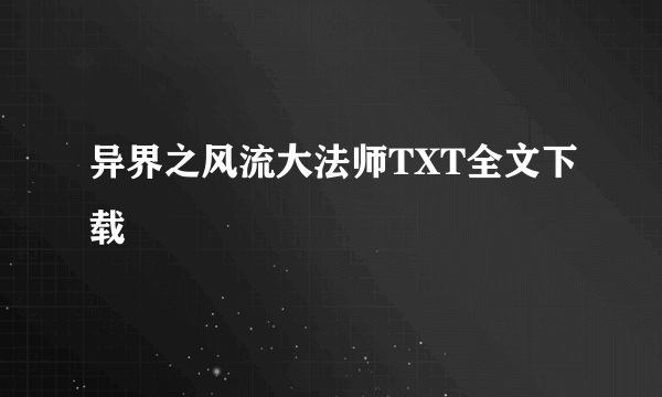 异界之风流大法师TXT全文下载