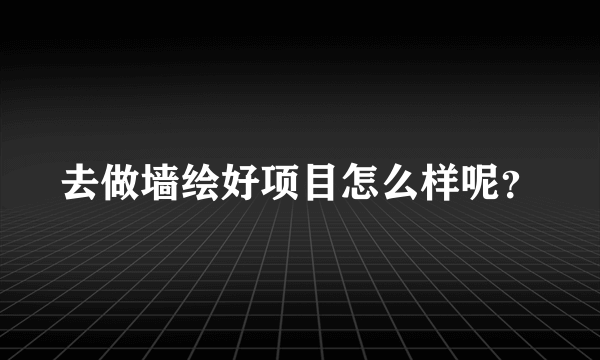 去做墙绘好项目怎么样呢？
